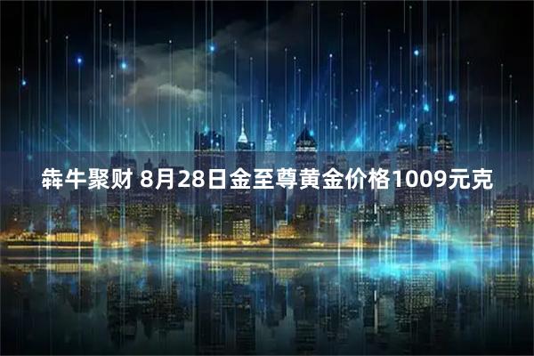 犇牛聚财 8月28日金至尊黄金价格1009元克