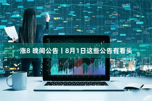 涨8 晚间公告丨8月1日这些公告有看头