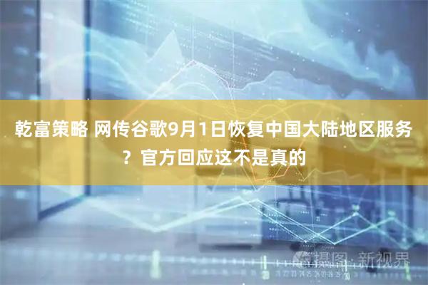 乾富策略 网传谷歌9月1日恢复中国大陆地区服务？官方回应这不是真的
