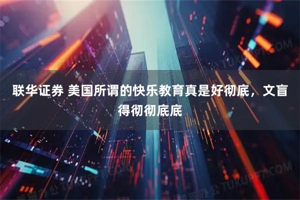 联华证券 美国所谓的快乐教育真是好彻底，文盲得彻彻底底