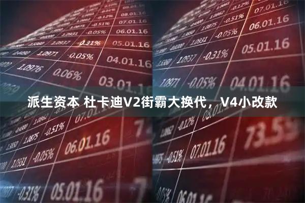 派生资本 杜卡迪V2街霸大换代，V4小改款