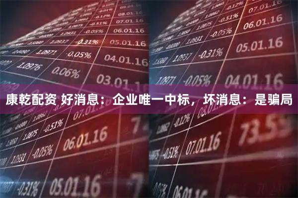 康乾配资 好消息：企业唯一中标，坏消息：是骗局