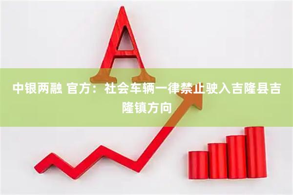 中银两融 官方：社会车辆一律禁止驶入吉隆县吉隆镇方向