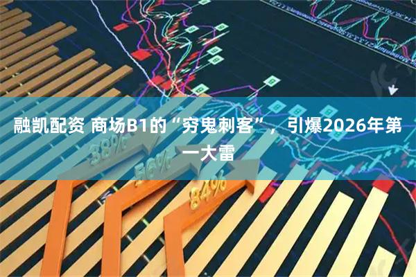 融凯配资 商场B1的“穷鬼刺客”，引爆2026年第一大雷